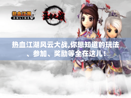 热血江湖风云大战,你想知道的玩法、参加、奖励等全在这儿! 热血江湖风云大战,你想知道的玩法、参加、奖励等全在这儿!