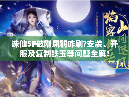诛仙SF破刚凤羽咋刷?安装、开服及复制铁玉等问题全解! 诛仙SF破刚凤羽咋刷?安装、开服及复制铁玉等问题全解!