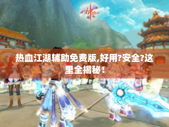 热血江湖辅助免费版,好用?安全?这里全揭秘! 热血江湖辅助免费版,好用?安全?这里全揭秘!