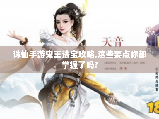 诛仙手游鬼王法宝攻略,这些要点你都掌握了吗? 诛仙手游鬼王法宝攻略,这些要点你都掌握了吗?