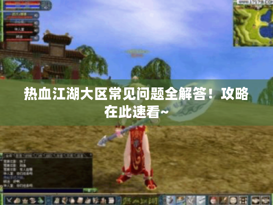 热血江湖大区常见问题全解答！攻略在此速看~