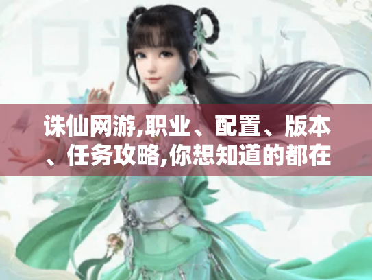 诛仙网游,职业、配置、版本、任务攻略,你想知道的都在这! 诛仙网游,职业、配置、版本、任务攻略,你想知道的都在这!