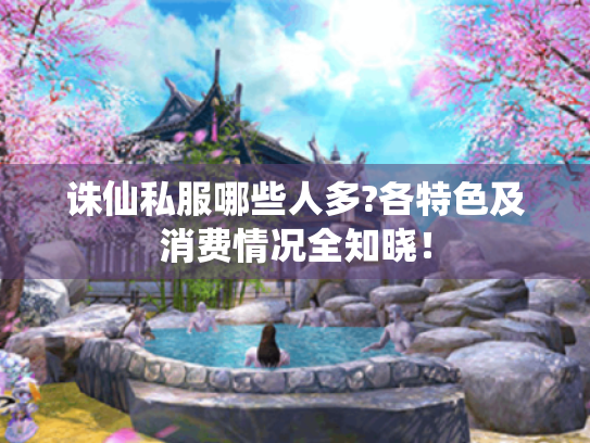 诛仙私服哪些人多?各特色及消费情况全知晓! 诛仙私服哪些人多?各特色及消费情况全知晓!