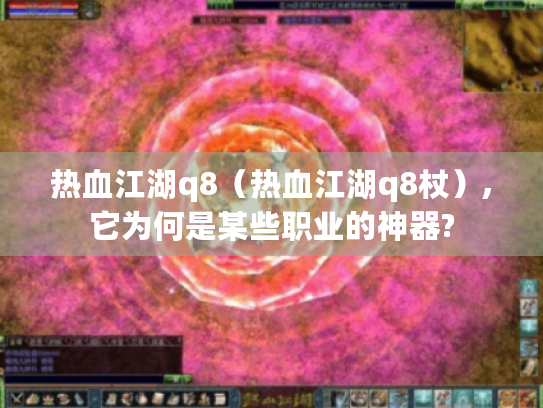 热血江湖q8（热血江湖q8杖）,它为何是某些职业的神器?