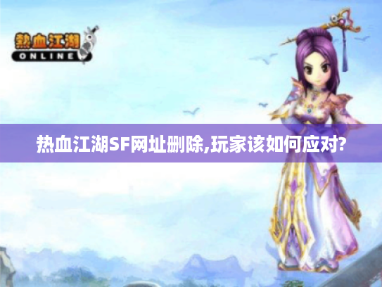 热血江湖SF网址删除,玩家该如何应对?
