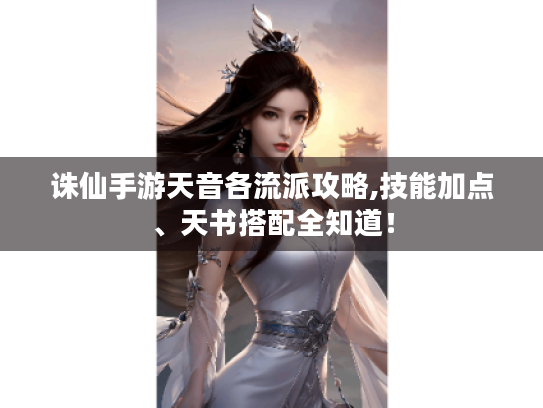 诛仙手游天音各流派攻略,技能加点、天书搭配全知道! 诛仙手游天音各流派攻略,技能加点、天书搭配全知道!