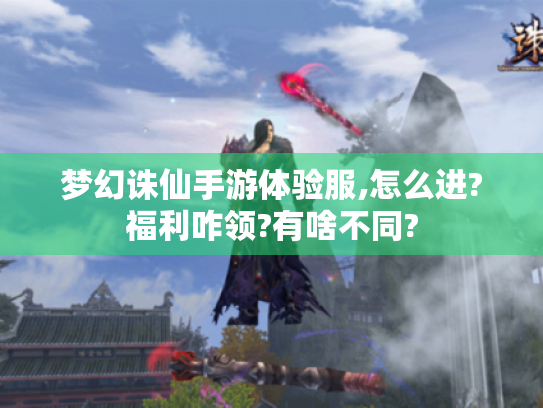 梦幻诛仙手游体验服,怎么进?福利咋领?有啥不同?