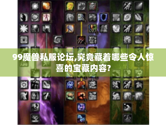 99魔兽私服论坛,究竟藏着哪些令人惊喜的宝藏内容?