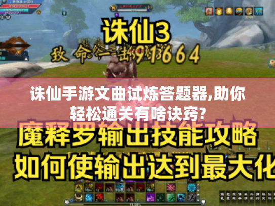 诛仙手游文曲试炼答题器,助你轻松通关有啥诀窍? 诛仙手游文曲试炼答题器,助你轻松通关有啥诀窍?