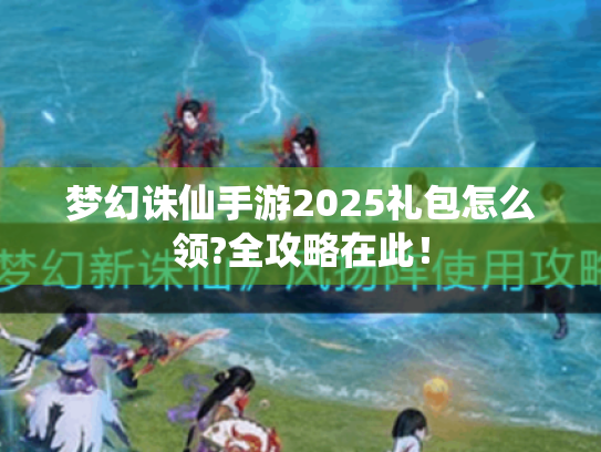 梦幻诛仙手游2025礼包怎么领?全攻略在此！