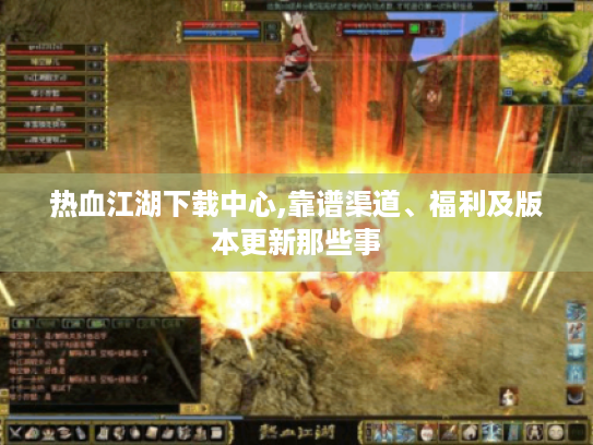 热血江湖下载中心,靠谱渠道、福利及版本更新那些事