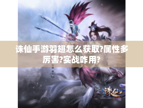 诛仙手游羽翅怎么获取?属性多厉害?实战咋用? 诛仙手游羽翅怎么获取?属性多厉害?实战咋用?