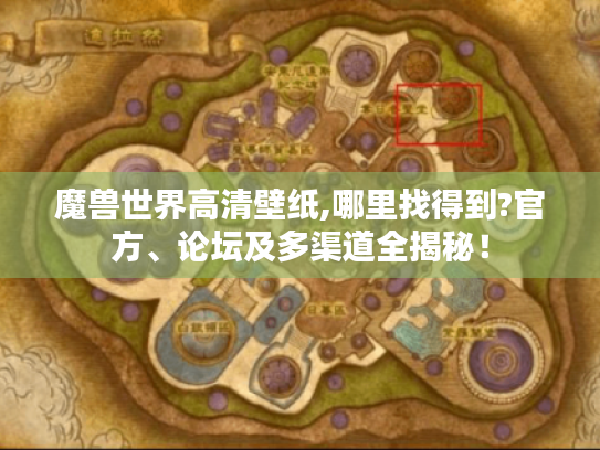 魔兽世界高清壁纸,哪里找得到?官方、论坛及多渠道全揭秘！