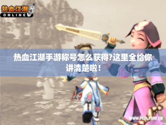 热血江湖手游称号怎么获得?这里全给你讲清楚啦！