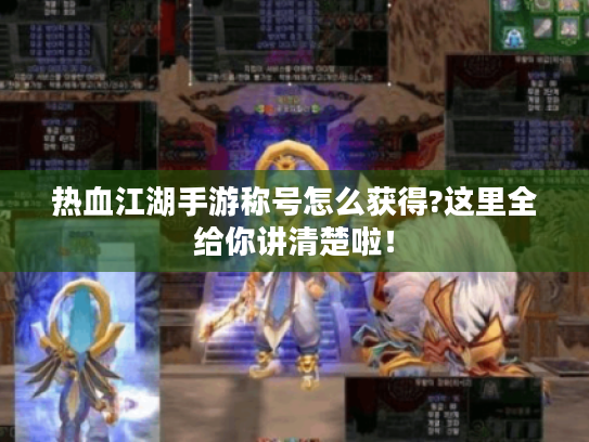热血江湖手游称号怎么获得?这里全给你讲清楚啦！