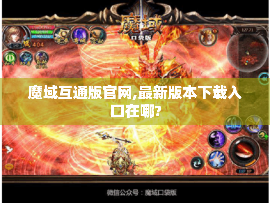 魔域互通版官网,最新版本下载入口在哪? 魔域互通版官网,最新版本下载入口在哪?