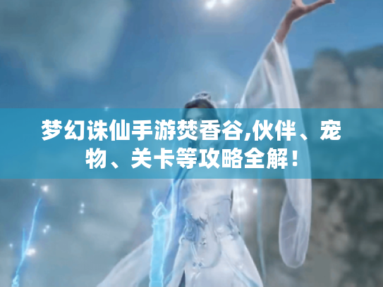 梦幻诛仙手游焚香谷,伙伴、宠物、关卡等攻略全解！