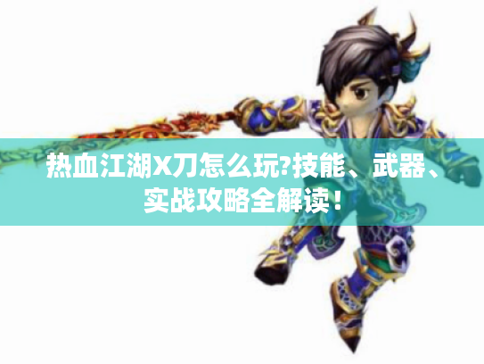 热血江湖X刀怎么玩?技能、武器、实战攻略全解读！