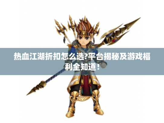 热血江湖折扣怎么选?平台揭秘及游戏福利全知道！