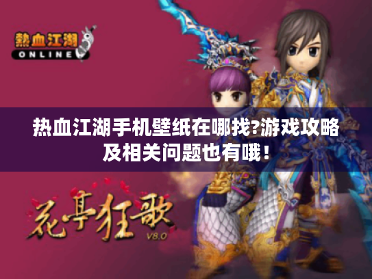 热血江湖手机壁纸在哪找?游戏攻略及相关问题也有哦! 热血江湖手机壁纸在哪找?游戏攻略及相关问题也有哦!