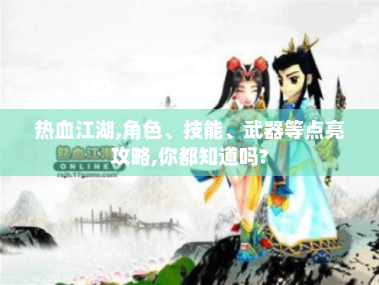 热血江湖,角色、技能、武器等点亮攻略,你都知道吗?