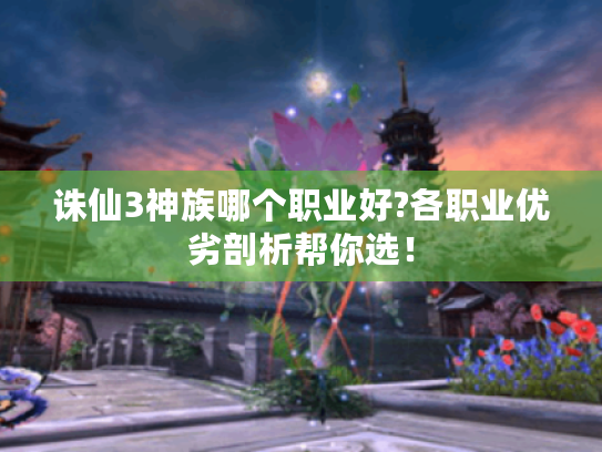 诛仙3神族哪个职业好?各职业优劣剖析帮你选！
