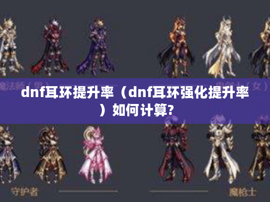 dnf耳环提升率（dnf耳环强化提升率）如何计算?