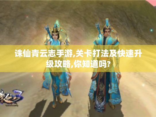 诛仙青云志手游,关卡打法及快速升级攻略,你知道吗?