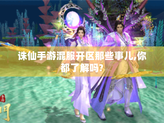 诛仙手游混服开区那些事儿,你都了解吗?