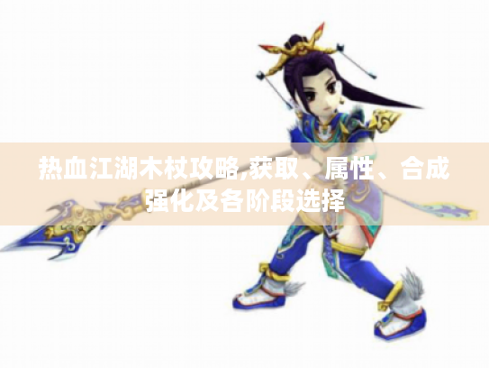 热血江湖木杖攻略,获取、属性、合成强化及各阶段选择 热血江湖木杖攻略,获取、属性、合成强化及各阶段选择