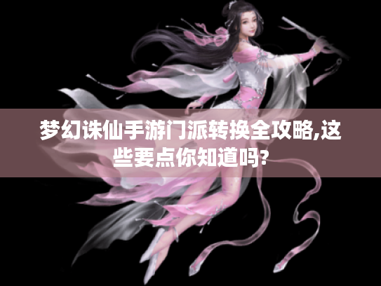 梦幻诛仙手游门派转换全攻略,这些要点你知道吗? 梦幻诛仙手游门派转换全攻略,这些要点你知道吗?
