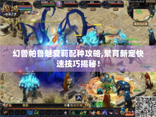 幻兽帕鲁魅爱莉配种攻略,繁育新宠快速技巧揭秘！