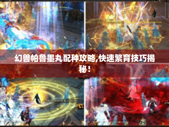 幻兽帕鲁墨丸配种攻略,快速繁育技巧揭秘！