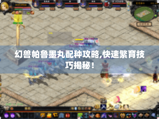 幻兽帕鲁墨丸配种攻略,快速繁育技巧揭秘！