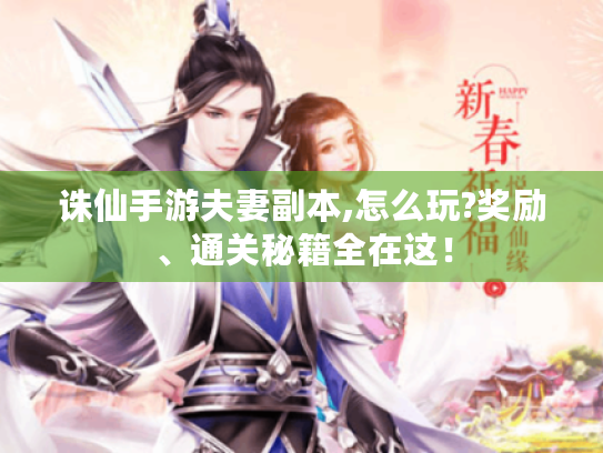 诛仙手游夫妻副本,怎么玩?奖励、通关秘籍全在这! 诛仙手游夫妻副本,怎么玩?奖励、通关秘籍全在这!