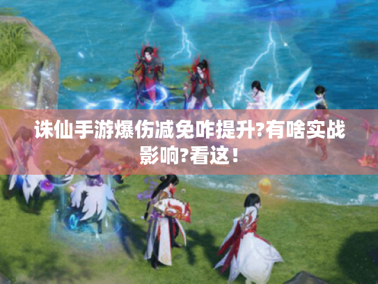 诛仙手游爆伤减免咋提升?有啥实战影响?看这！