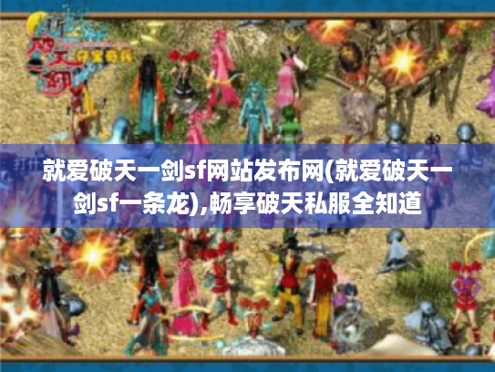 就爱破天一剑sf网站发布网(就爱破天一剑sf一条龙),畅享破天私服全知道 就爱破天一剑sf网站发布网(就爱破天一剑sf一条龙),畅享破天私服全知道