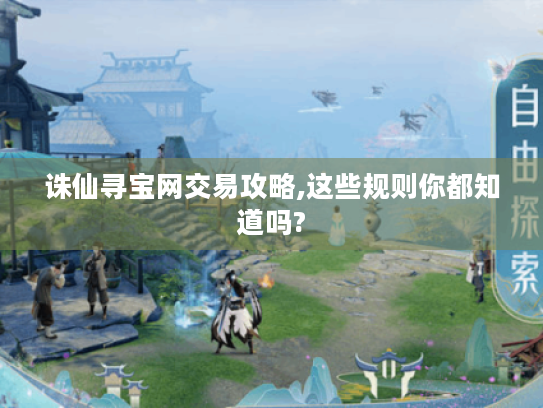诛仙寻宝网交易攻略,这些规则你都知道吗?