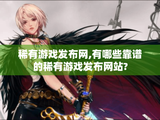 稀有游戏发布网,有哪些靠谱的稀有游戏发布网站?