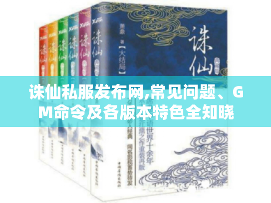 诛仙私服发布网,常见问题、GM命令及各版本特色全知晓