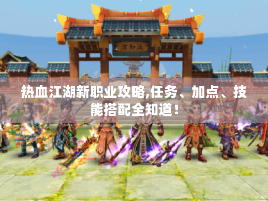 热血江湖新职业攻略,任务、加点、技能搭配全知道！