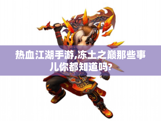 热血江湖手游,冻土之巅那些事儿你都知道吗? 热血江湖手游,冻土之巅那些事儿你都知道吗?