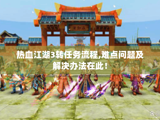 热血江湖3转任务流程,难点问题及解决办法在此! 热血江湖3转任务流程,难点问题及解决办法在此!