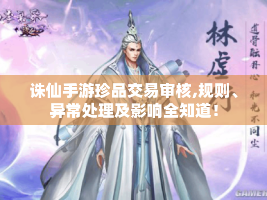 诛仙手游珍品交易审核,规则、异常处理及影响全知道！