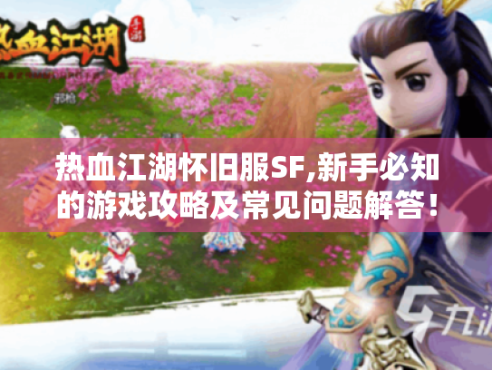 热血江湖怀旧服SF,新手必知的游戏攻略及常见问题解答! 热血江湖怀旧服SF,新手必知的游戏攻略及常见问题解答!