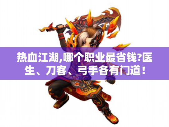 热血江湖,哪个职业最省钱?医生、刀客、弓手各有门道! 热血江湖,哪个职业最省钱?医生、刀客、弓手各有门道!