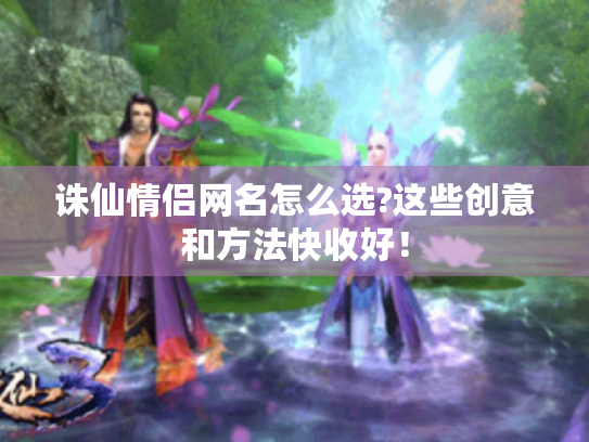 诛仙情侣网名怎么选?这些创意和方法快收好！