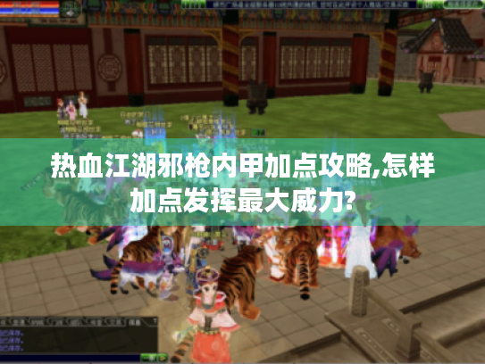 热血江湖邪枪内甲加点攻略,怎样加点发挥最大威力? 热血江湖邪枪内甲加点攻略,怎样加点发挥最大威力?