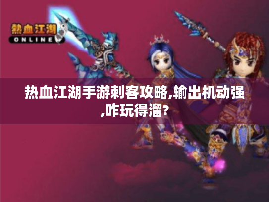 热血江湖手游刺客攻略,输出机动强,咋玩得溜?