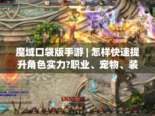 魔域口袋版手游 | 怎样快速提升角色实力?职业、宠物、装备、技能攻略来了